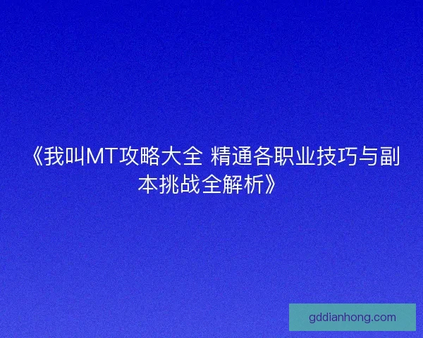 《我叫MT攻略大全 精通各职业技巧与副本挑战全解析》